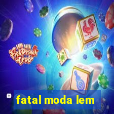 fatal moda lem